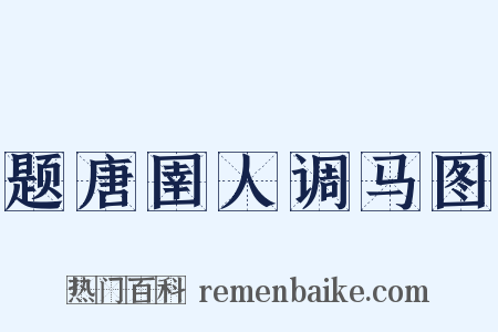 题唐圉人调马图是什么意思的图片